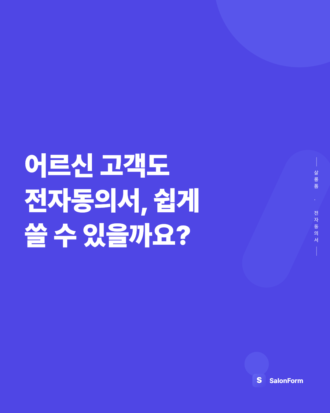 어르신 고객도 전자동의서, 쉽게 쓸 수 있을까요?